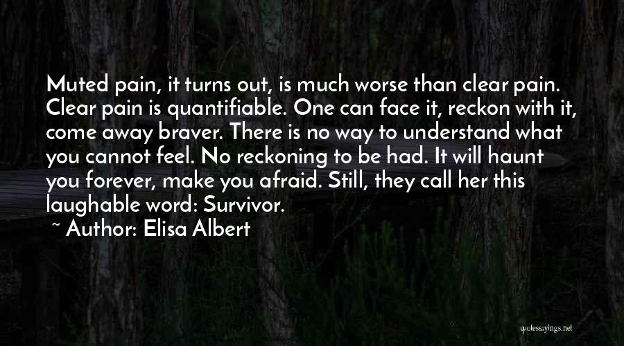 Elisa Albert Quotes: Muted Pain, It Turns Out, Is Much Worse Than Clear Pain. Clear Pain Is Quantifiable. One Can Face It, Reckon