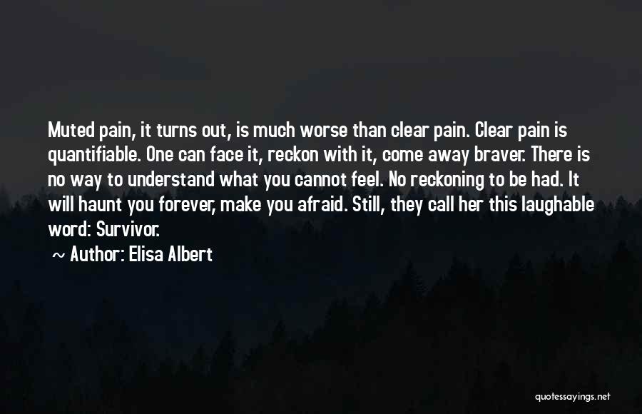 Elisa Albert Quotes: Muted Pain, It Turns Out, Is Much Worse Than Clear Pain. Clear Pain Is Quantifiable. One Can Face It, Reckon