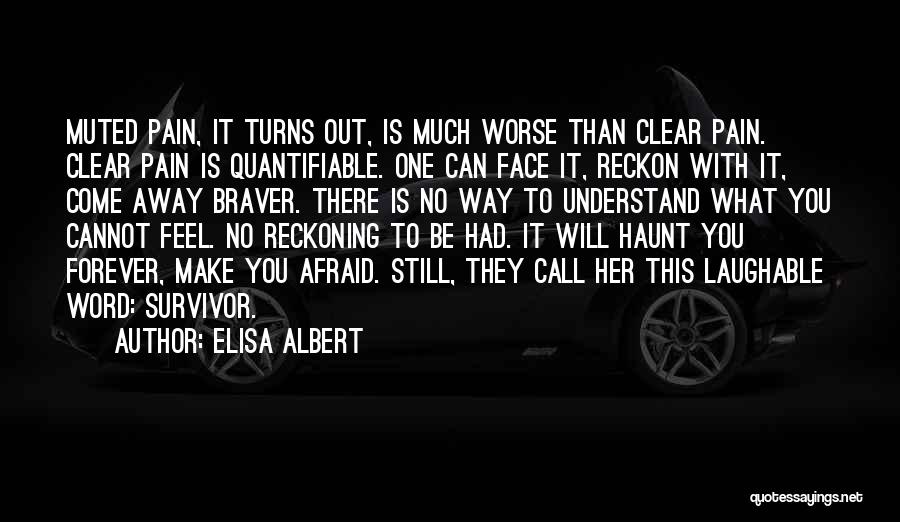 Elisa Albert Quotes: Muted Pain, It Turns Out, Is Much Worse Than Clear Pain. Clear Pain Is Quantifiable. One Can Face It, Reckon