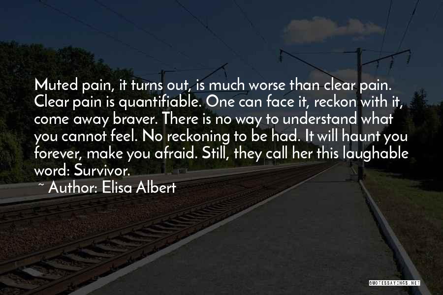 Elisa Albert Quotes: Muted Pain, It Turns Out, Is Much Worse Than Clear Pain. Clear Pain Is Quantifiable. One Can Face It, Reckon