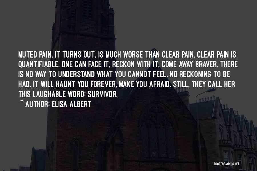 Elisa Albert Quotes: Muted Pain, It Turns Out, Is Much Worse Than Clear Pain. Clear Pain Is Quantifiable. One Can Face It, Reckon