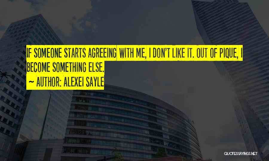 Alexei Sayle Quotes: If Someone Starts Agreeing With Me, I Don't Like It. Out Of Pique, I Become Something Else.