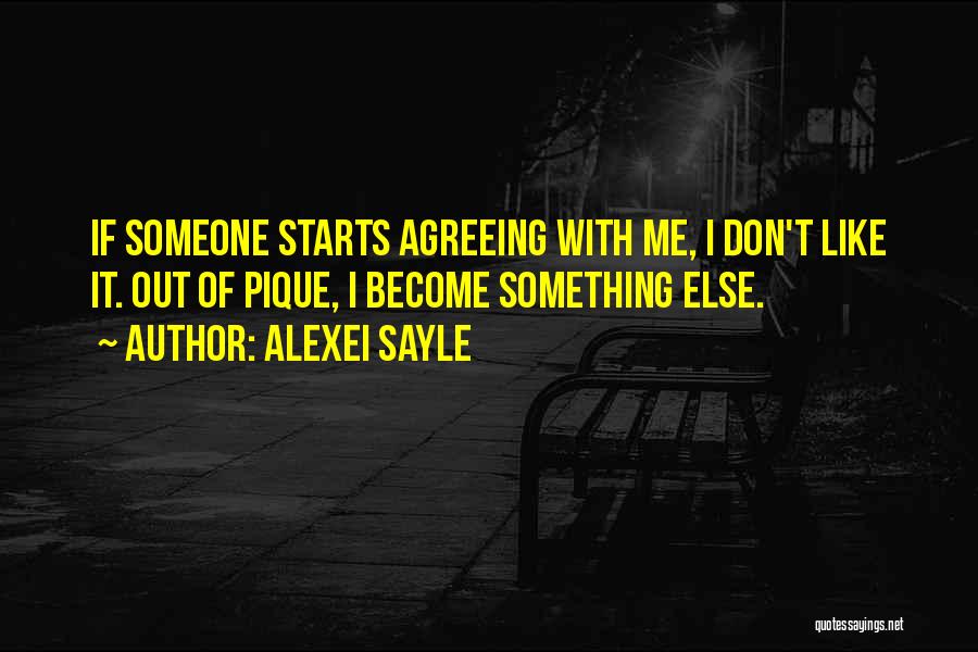 Alexei Sayle Quotes: If Someone Starts Agreeing With Me, I Don't Like It. Out Of Pique, I Become Something Else.