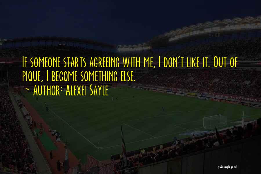 Alexei Sayle Quotes: If Someone Starts Agreeing With Me, I Don't Like It. Out Of Pique, I Become Something Else.