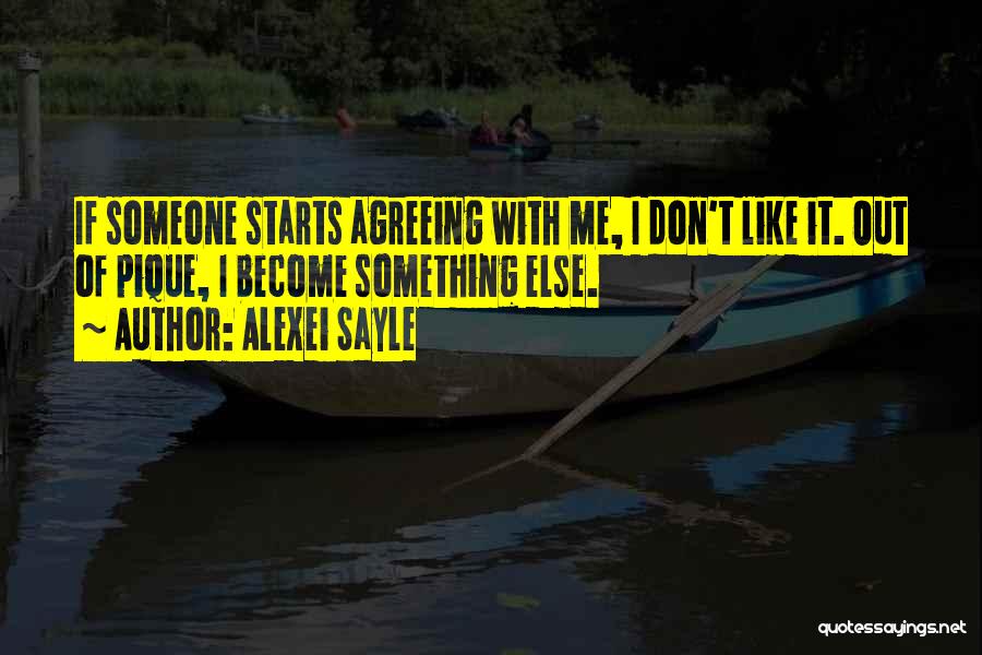 Alexei Sayle Quotes: If Someone Starts Agreeing With Me, I Don't Like It. Out Of Pique, I Become Something Else.