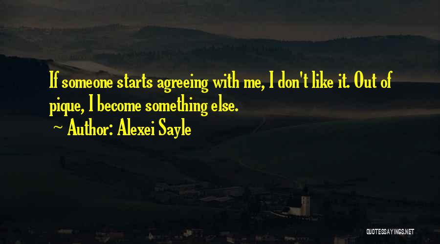 Alexei Sayle Quotes: If Someone Starts Agreeing With Me, I Don't Like It. Out Of Pique, I Become Something Else.