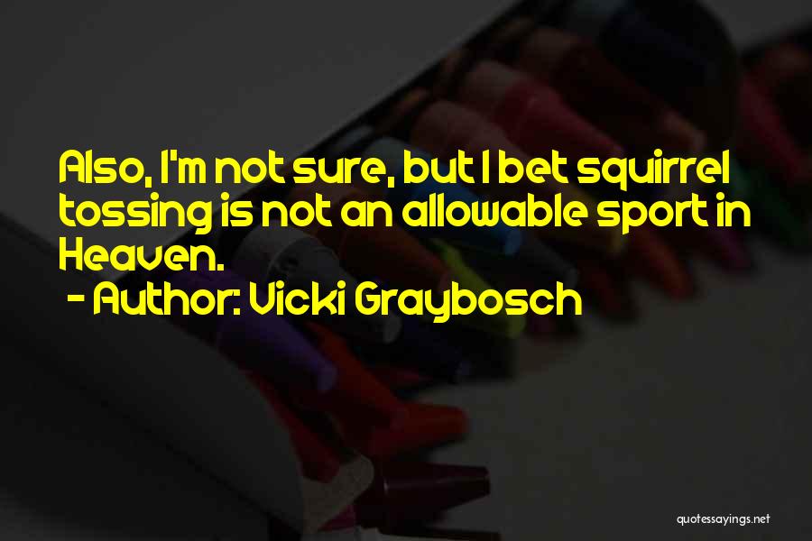 Vicki Graybosch Quotes: Also, I'm Not Sure, But I Bet Squirrel Tossing Is Not An Allowable Sport In Heaven.