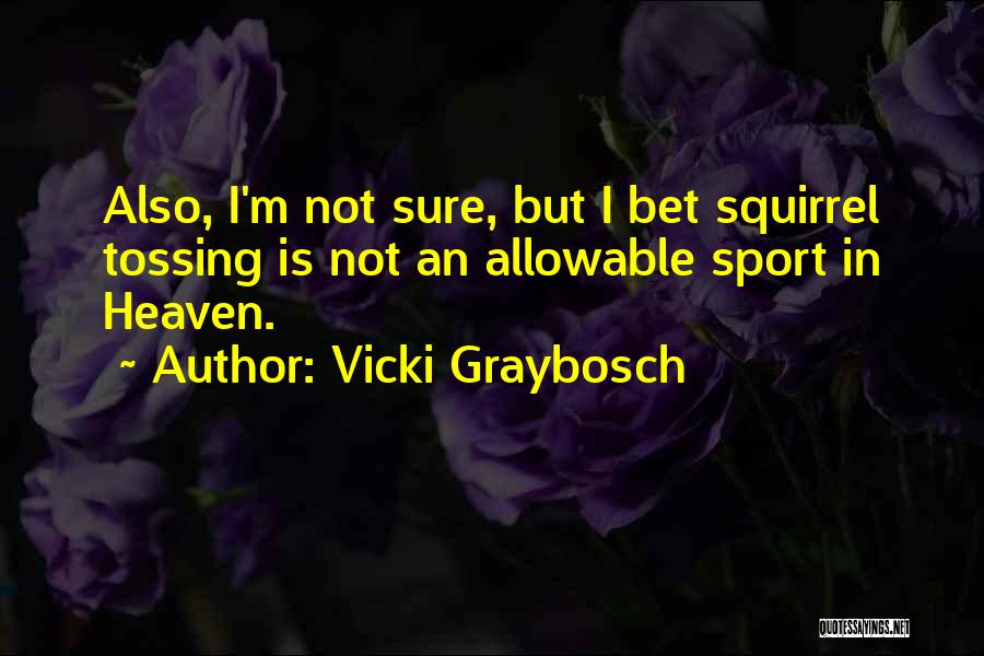 Vicki Graybosch Quotes: Also, I'm Not Sure, But I Bet Squirrel Tossing Is Not An Allowable Sport In Heaven.