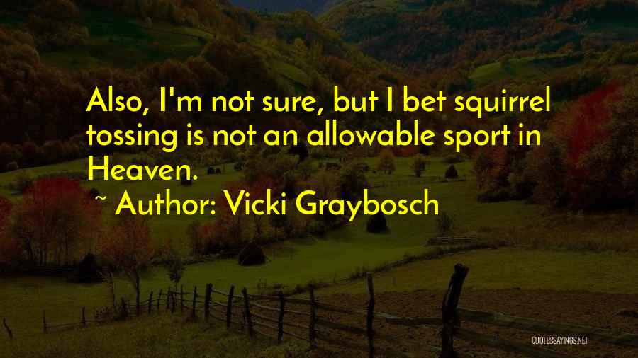 Vicki Graybosch Quotes: Also, I'm Not Sure, But I Bet Squirrel Tossing Is Not An Allowable Sport In Heaven.