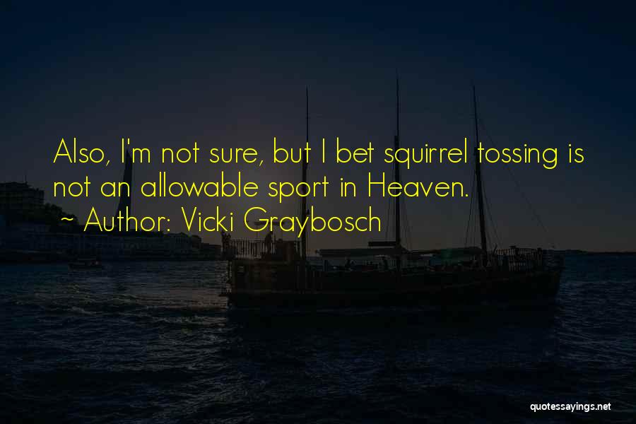 Vicki Graybosch Quotes: Also, I'm Not Sure, But I Bet Squirrel Tossing Is Not An Allowable Sport In Heaven.