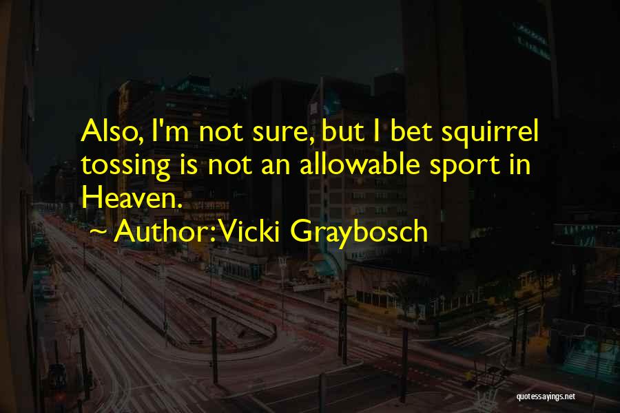 Vicki Graybosch Quotes: Also, I'm Not Sure, But I Bet Squirrel Tossing Is Not An Allowable Sport In Heaven.