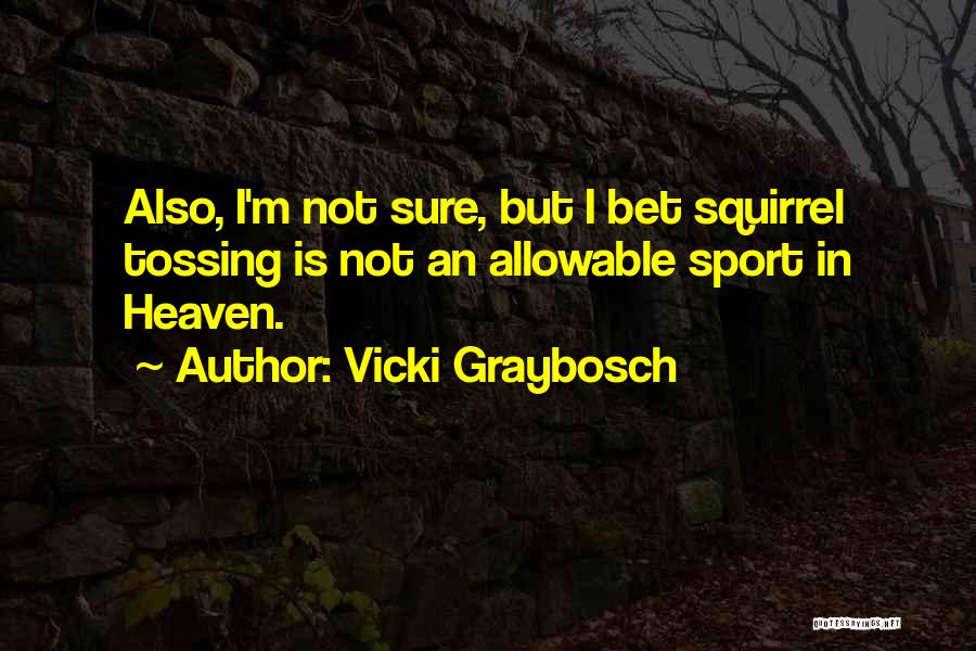 Vicki Graybosch Quotes: Also, I'm Not Sure, But I Bet Squirrel Tossing Is Not An Allowable Sport In Heaven.