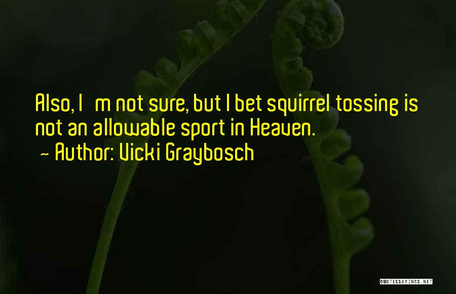 Vicki Graybosch Quotes: Also, I'm Not Sure, But I Bet Squirrel Tossing Is Not An Allowable Sport In Heaven.