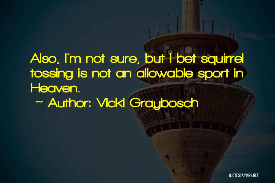 Vicki Graybosch Quotes: Also, I'm Not Sure, But I Bet Squirrel Tossing Is Not An Allowable Sport In Heaven.