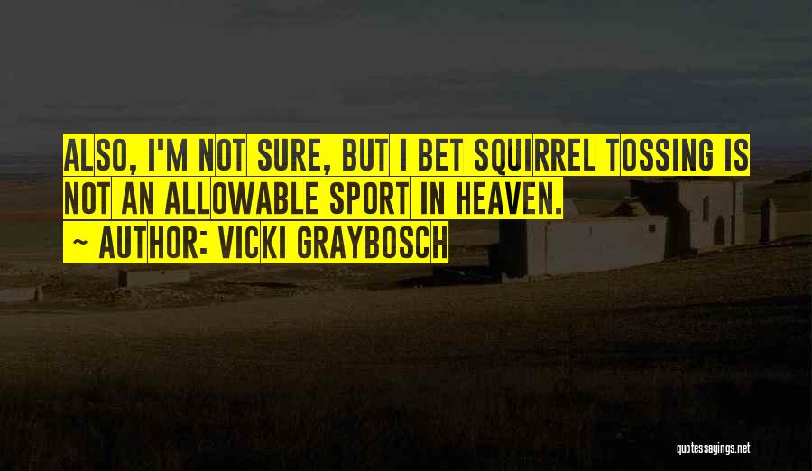 Vicki Graybosch Quotes: Also, I'm Not Sure, But I Bet Squirrel Tossing Is Not An Allowable Sport In Heaven.