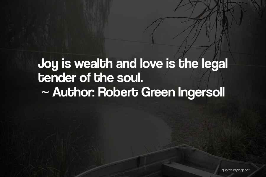 Robert Green Ingersoll Quotes: Joy Is Wealth And Love Is The Legal Tender Of The Soul.
