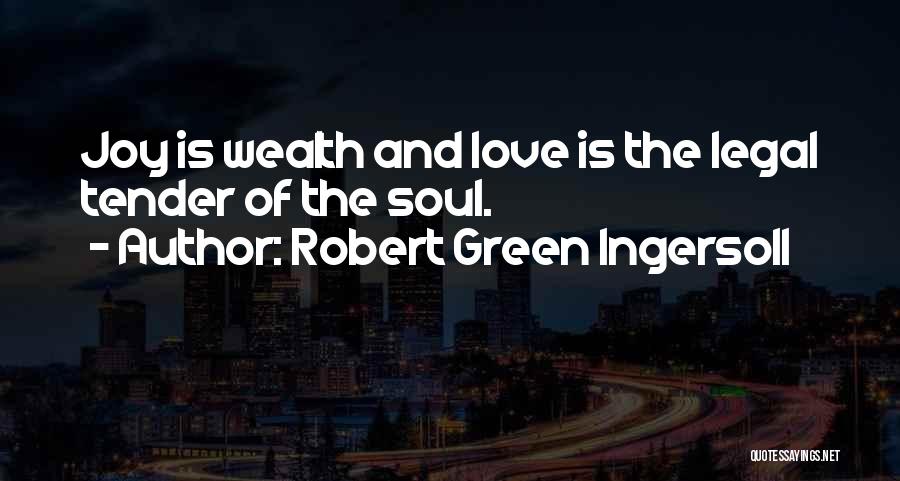 Robert Green Ingersoll Quotes: Joy Is Wealth And Love Is The Legal Tender Of The Soul.