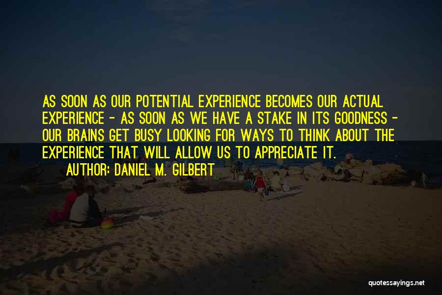 Daniel M. Gilbert Quotes: As Soon As Our Potential Experience Becomes Our Actual Experience - As Soon As We Have A Stake In Its