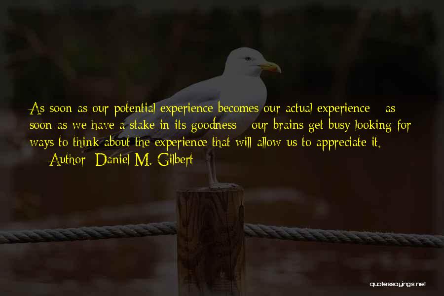 Daniel M. Gilbert Quotes: As Soon As Our Potential Experience Becomes Our Actual Experience - As Soon As We Have A Stake In Its