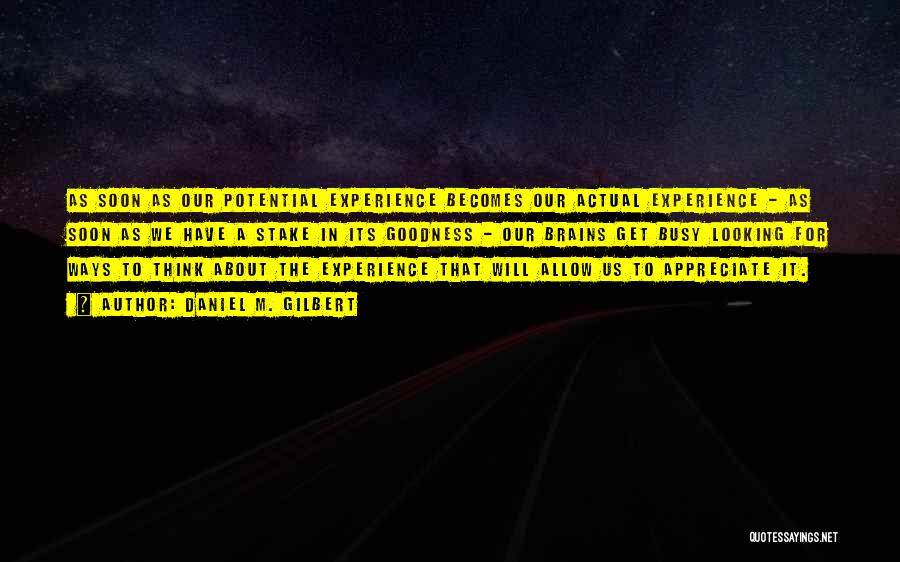 Daniel M. Gilbert Quotes: As Soon As Our Potential Experience Becomes Our Actual Experience - As Soon As We Have A Stake In Its
