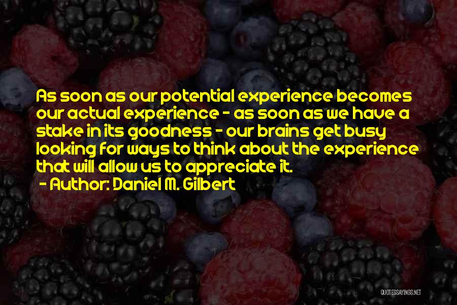 Daniel M. Gilbert Quotes: As Soon As Our Potential Experience Becomes Our Actual Experience - As Soon As We Have A Stake In Its