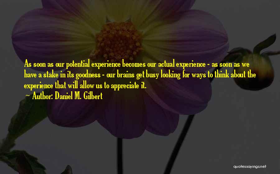 Daniel M. Gilbert Quotes: As Soon As Our Potential Experience Becomes Our Actual Experience - As Soon As We Have A Stake In Its