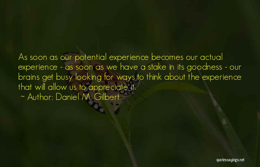 Daniel M. Gilbert Quotes: As Soon As Our Potential Experience Becomes Our Actual Experience - As Soon As We Have A Stake In Its