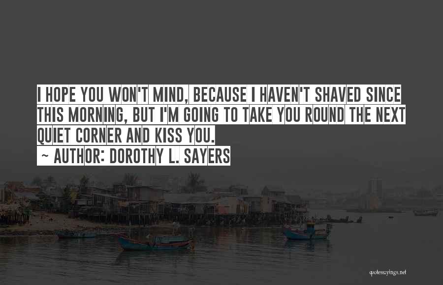 Dorothy L. Sayers Quotes: I Hope You Won't Mind, Because I Haven't Shaved Since This Morning, But I'm Going To Take You Round The