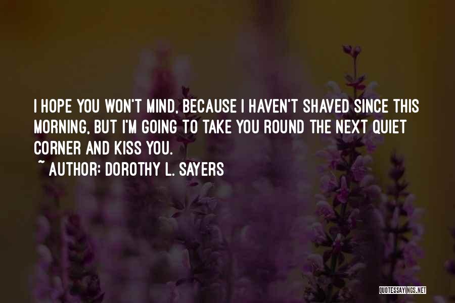 Dorothy L. Sayers Quotes: I Hope You Won't Mind, Because I Haven't Shaved Since This Morning, But I'm Going To Take You Round The