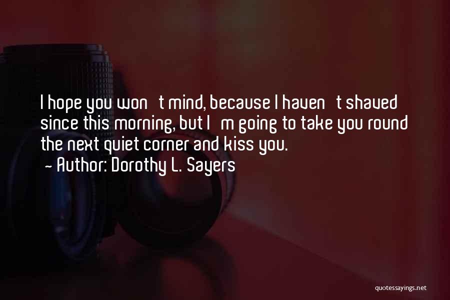 Dorothy L. Sayers Quotes: I Hope You Won't Mind, Because I Haven't Shaved Since This Morning, But I'm Going To Take You Round The