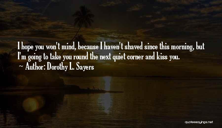 Dorothy L. Sayers Quotes: I Hope You Won't Mind, Because I Haven't Shaved Since This Morning, But I'm Going To Take You Round The