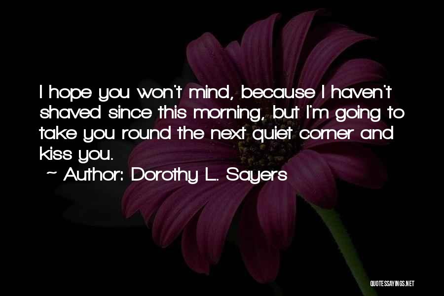 Dorothy L. Sayers Quotes: I Hope You Won't Mind, Because I Haven't Shaved Since This Morning, But I'm Going To Take You Round The
