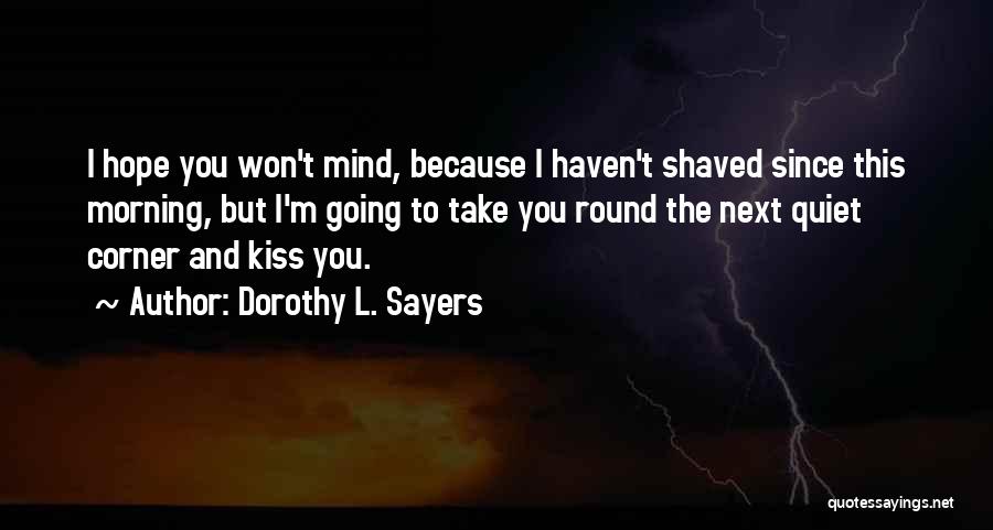 Dorothy L. Sayers Quotes: I Hope You Won't Mind, Because I Haven't Shaved Since This Morning, But I'm Going To Take You Round The