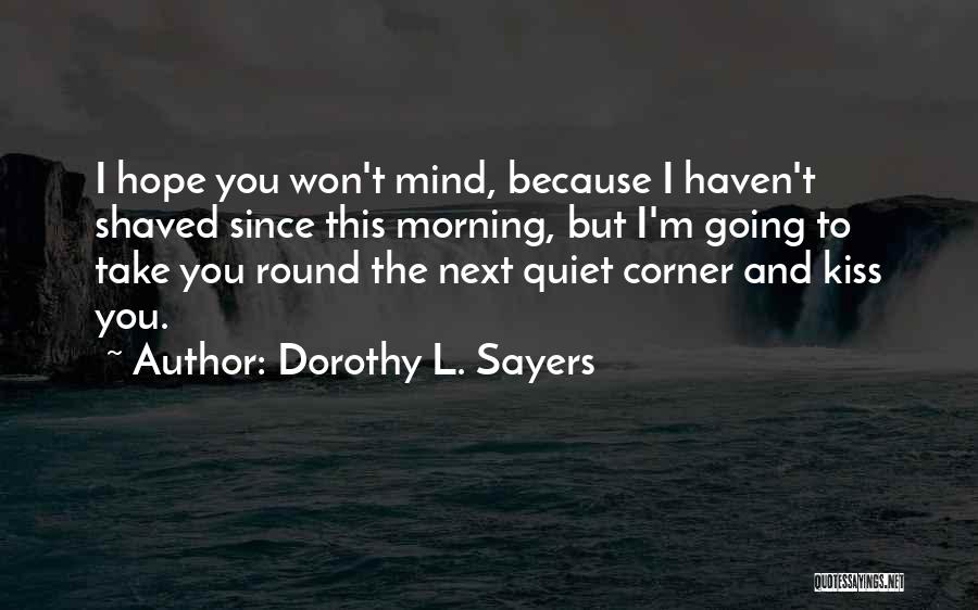 Dorothy L. Sayers Quotes: I Hope You Won't Mind, Because I Haven't Shaved Since This Morning, But I'm Going To Take You Round The