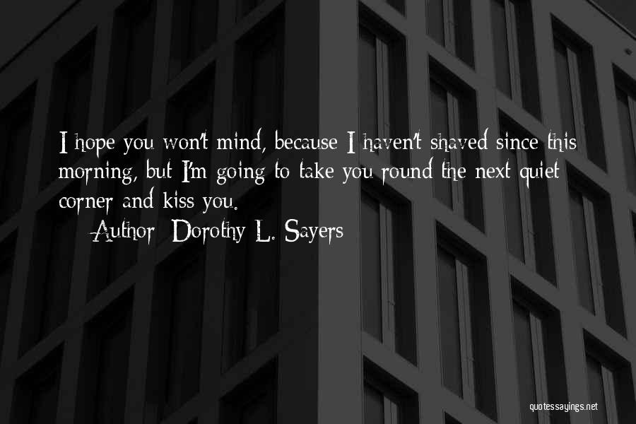 Dorothy L. Sayers Quotes: I Hope You Won't Mind, Because I Haven't Shaved Since This Morning, But I'm Going To Take You Round The