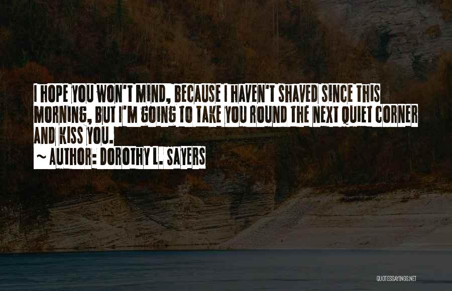 Dorothy L. Sayers Quotes: I Hope You Won't Mind, Because I Haven't Shaved Since This Morning, But I'm Going To Take You Round The