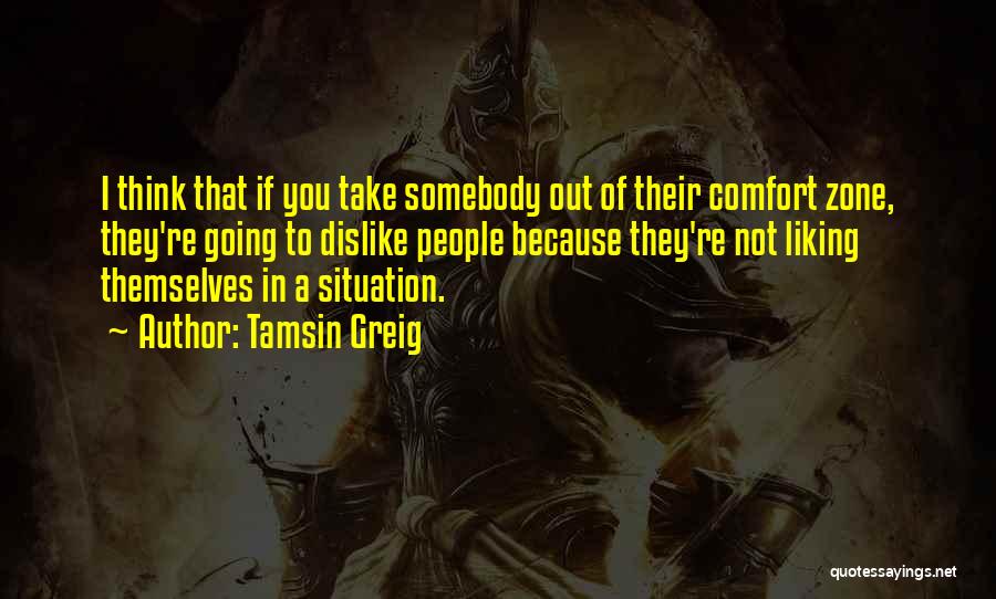 Tamsin Greig Quotes: I Think That If You Take Somebody Out Of Their Comfort Zone, They're Going To Dislike People Because They're Not