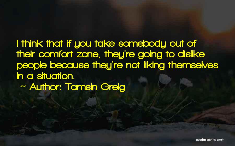 Tamsin Greig Quotes: I Think That If You Take Somebody Out Of Their Comfort Zone, They're Going To Dislike People Because They're Not