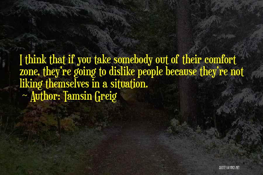 Tamsin Greig Quotes: I Think That If You Take Somebody Out Of Their Comfort Zone, They're Going To Dislike People Because They're Not