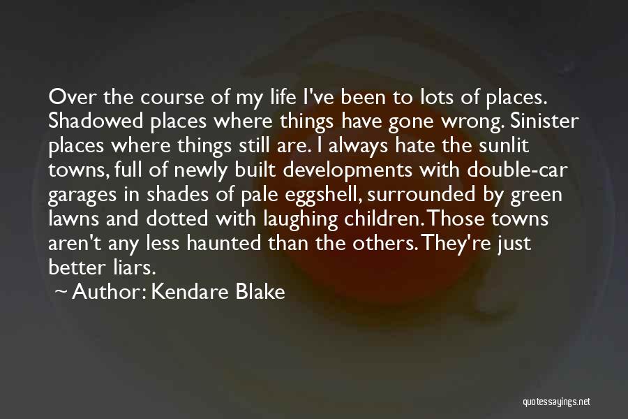 Kendare Blake Quotes: Over The Course Of My Life I've Been To Lots Of Places. Shadowed Places Where Things Have Gone Wrong. Sinister