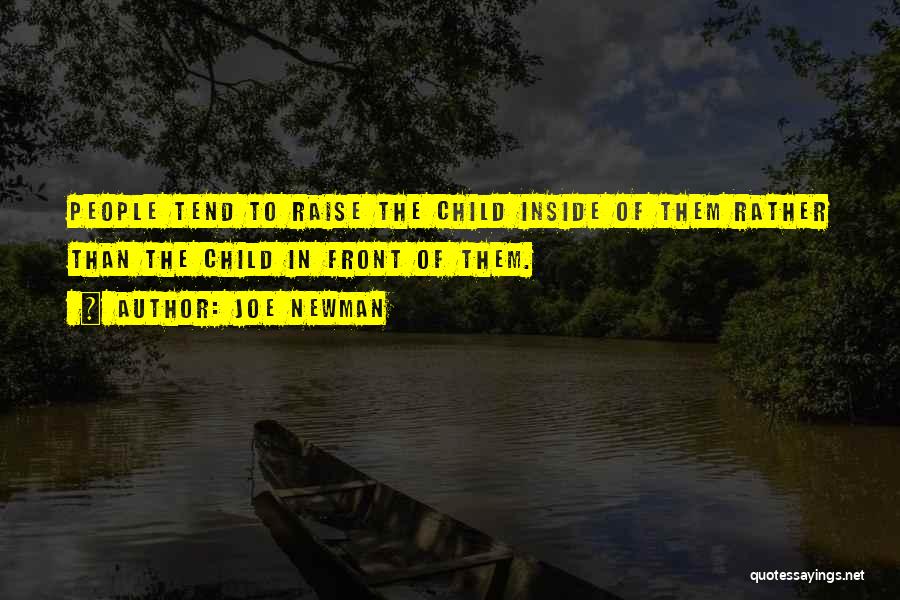 Joe Newman Quotes: People Tend To Raise The Child Inside Of Them Rather Than The Child In Front Of Them.