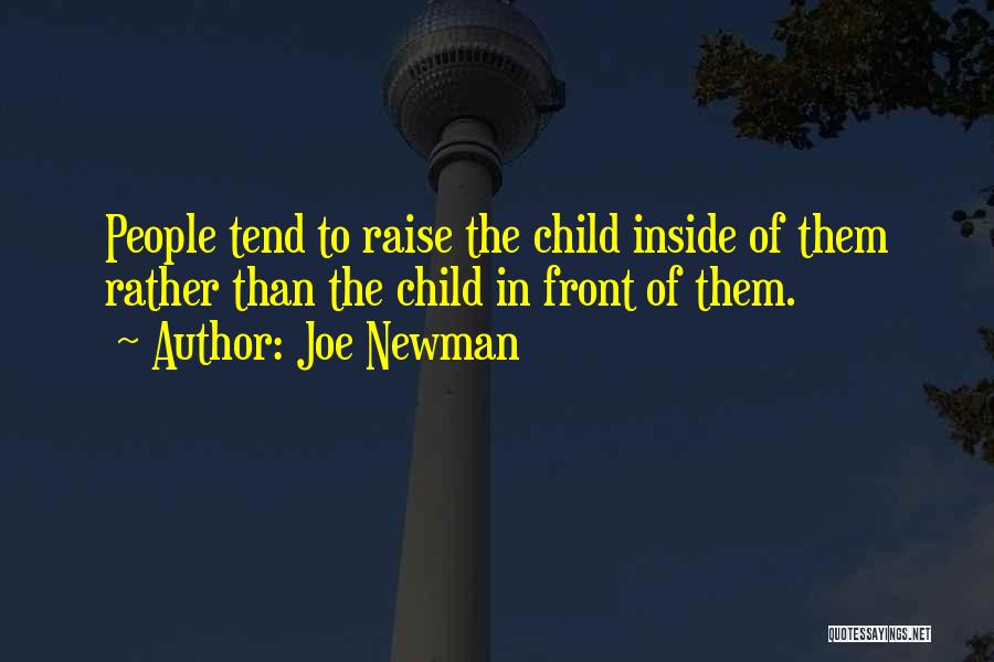 Joe Newman Quotes: People Tend To Raise The Child Inside Of Them Rather Than The Child In Front Of Them.