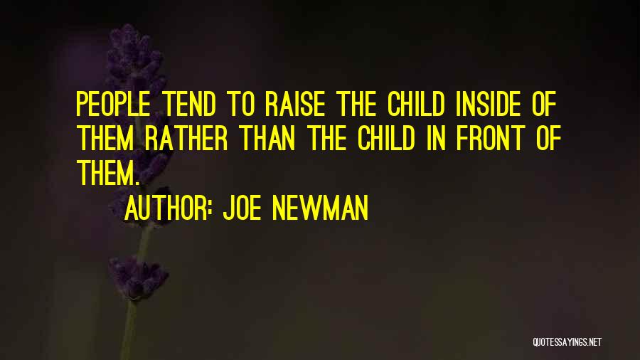 Joe Newman Quotes: People Tend To Raise The Child Inside Of Them Rather Than The Child In Front Of Them.