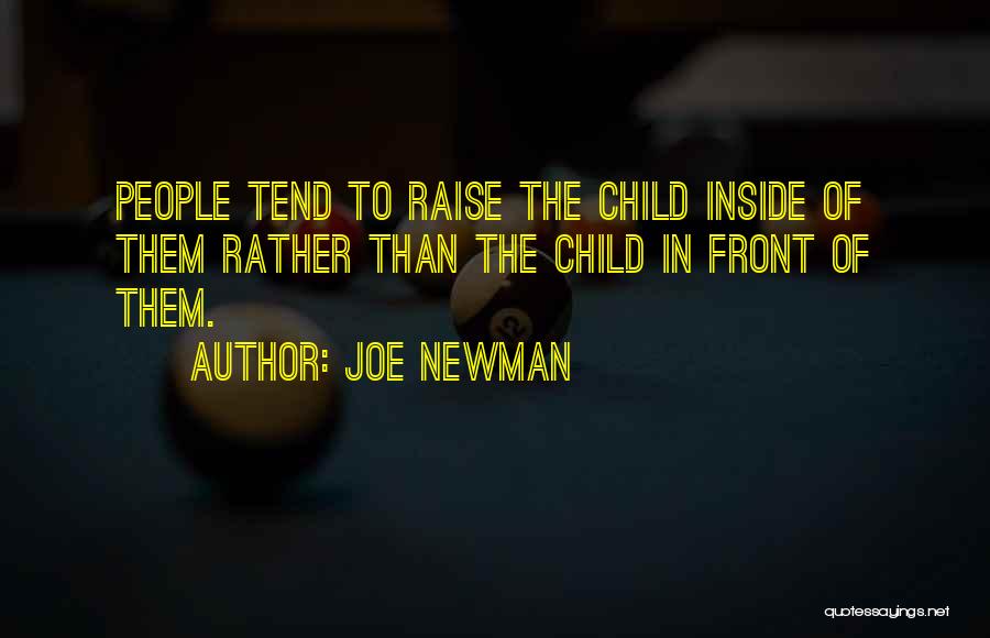 Joe Newman Quotes: People Tend To Raise The Child Inside Of Them Rather Than The Child In Front Of Them.