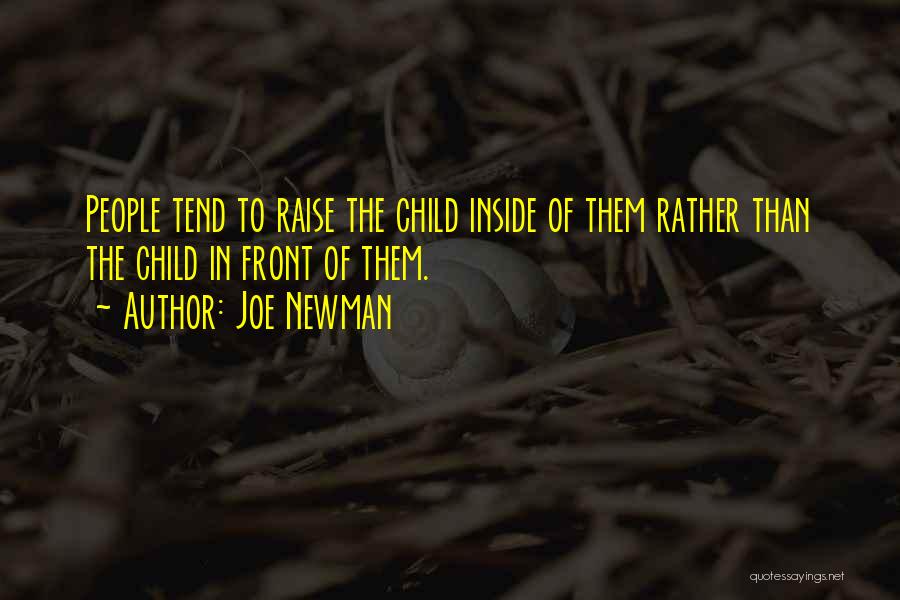 Joe Newman Quotes: People Tend To Raise The Child Inside Of Them Rather Than The Child In Front Of Them.