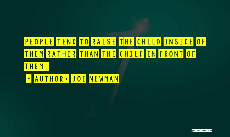 Joe Newman Quotes: People Tend To Raise The Child Inside Of Them Rather Than The Child In Front Of Them.