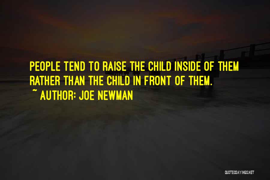 Joe Newman Quotes: People Tend To Raise The Child Inside Of Them Rather Than The Child In Front Of Them.