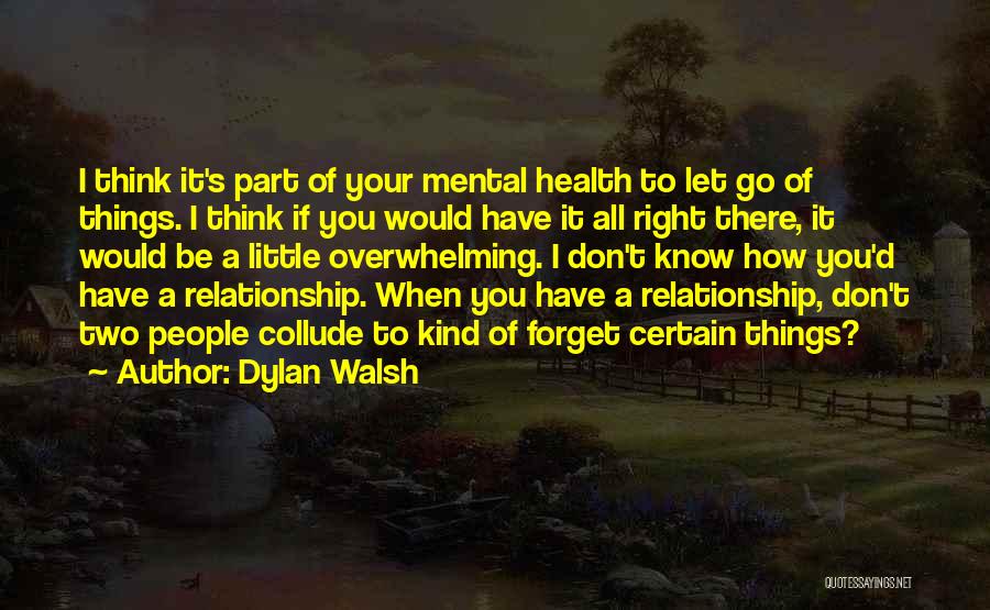 Dylan Walsh Quotes: I Think It's Part Of Your Mental Health To Let Go Of Things. I Think If You Would Have It