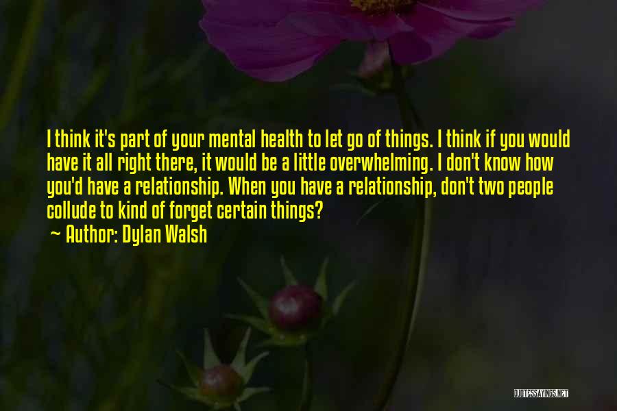 Dylan Walsh Quotes: I Think It's Part Of Your Mental Health To Let Go Of Things. I Think If You Would Have It