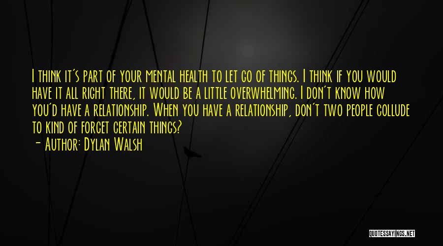 Dylan Walsh Quotes: I Think It's Part Of Your Mental Health To Let Go Of Things. I Think If You Would Have It